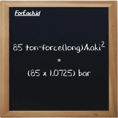 Cara konversi ton-force(long)/kaki<sup>2</sup> ke bar (LT f/ft<sup>2</sup> ke bar): 85 ton-force(long)/kaki<sup>2</sup> (LT f/ft<sup>2</sup>) setara dengan 85 dikalikan dengan 1.0725 bar (bar)